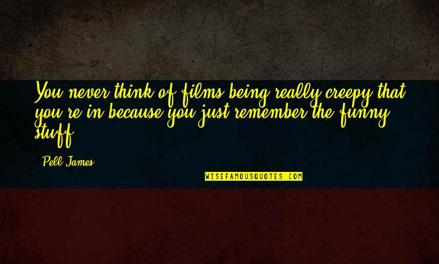 Trishas Recipes Quotes By Pell James: You never think of films being really creepy Trishas Recipes Quotes By Pell James: You never think of films being really creepy