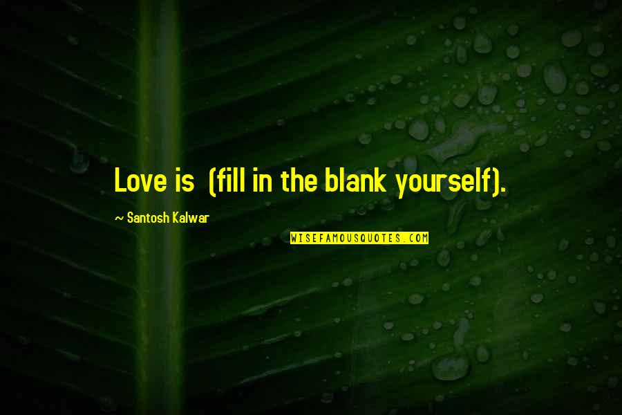 Trishauna Hemmings Quotes By Santosh Kalwar: Love is (fill in the blank yourself). Trishauna Hemmings Quotes By Santosh Kalwar: Love is (fill in the blank yourself).