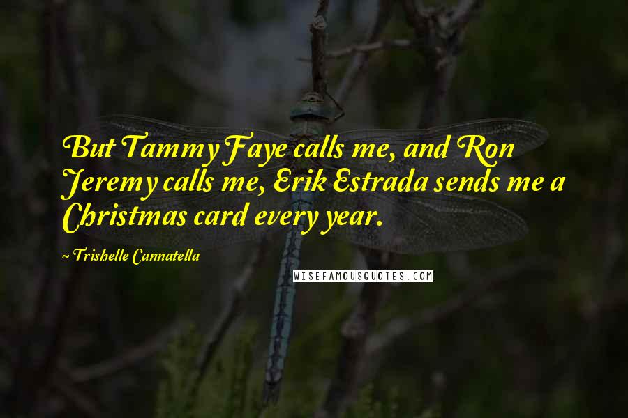 Trishelle Cannatella quotes: But Tammy Faye calls me, and Ron Jeremy calls me, Erik Estrada sends me a Christmas card every year.