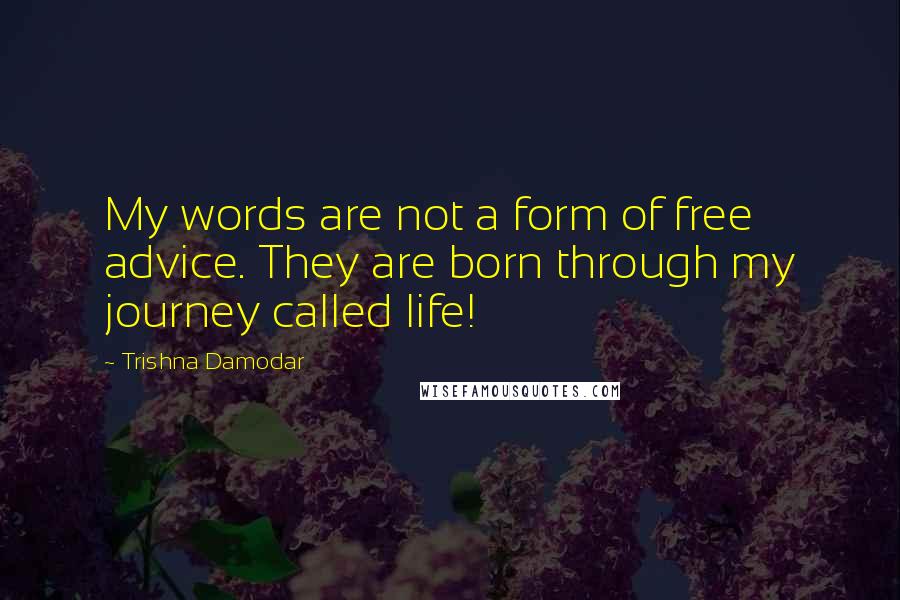 Trishna Damodar quotes: My words are not a form of free advice. They are born through my journey called life!