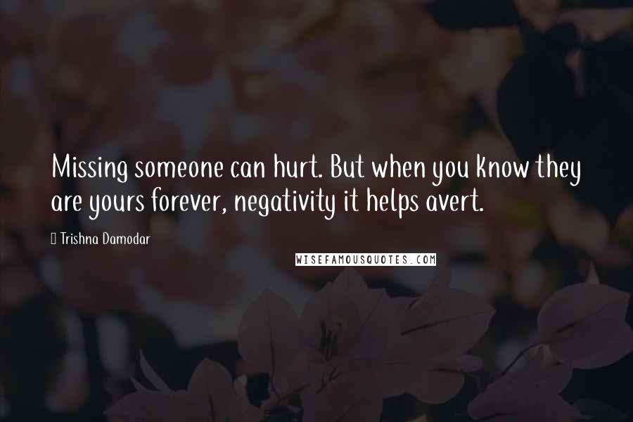 Trishna Damodar quotes: Missing someone can hurt. But when you know they are yours forever, negativity it helps avert.