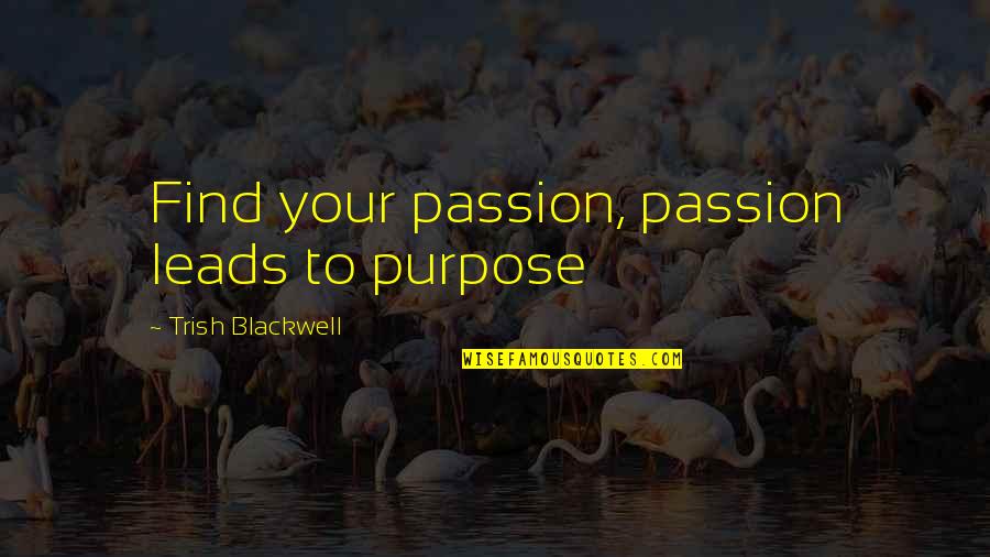 Trish's Quotes By Trish Blackwell: Find your passion, passion leads to purpose