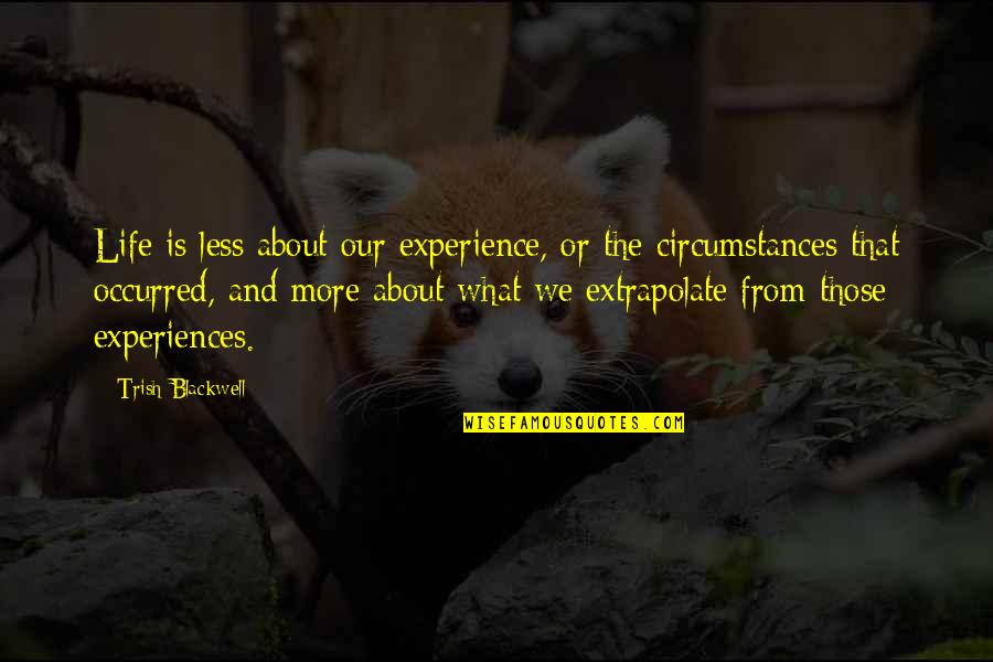 Trish's Quotes By Trish Blackwell: Life is less about our experience, or the