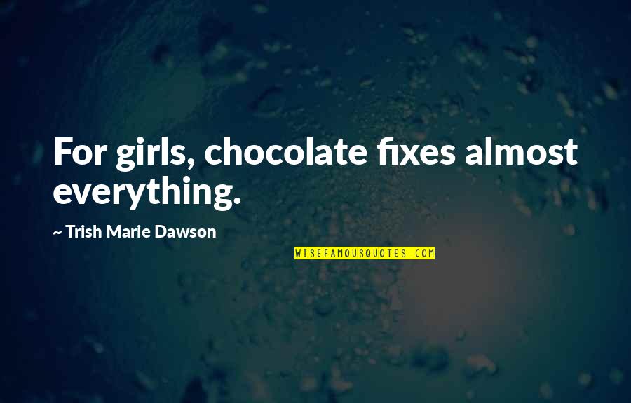 Trish's Quotes By Trish Marie Dawson: For girls, chocolate fixes almost everything.