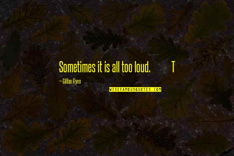 Trishy Quotes By Gillian Flynn: Sometimes it is all too loud. T Trishy Quotes By Gillian Flynn: Sometimes it is all too loud. T