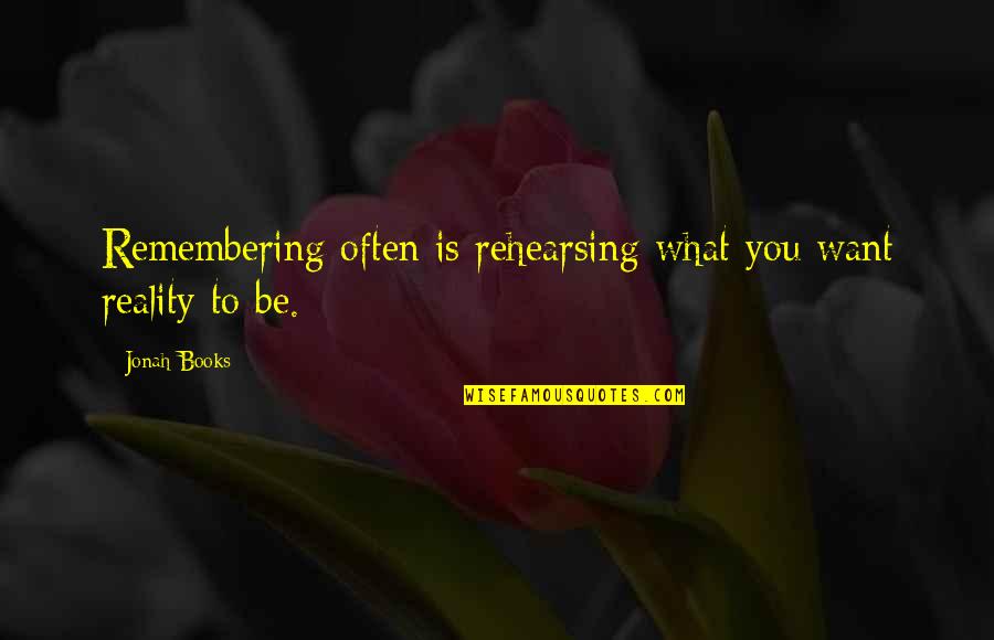 Triskelion Tenets Quotes By Jonah Books: Remembering often is rehearsing what you want reality