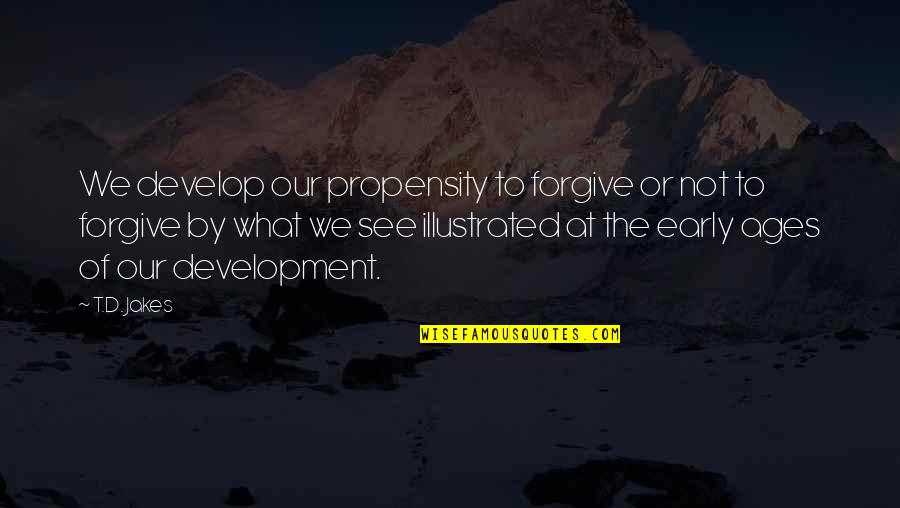 Triskelion Tenets Quotes By T.D. Jakes: We develop our propensity to forgive or not Triskelion Tenets Quotes By T.D. Jakes: We develop our propensity to forgive or not