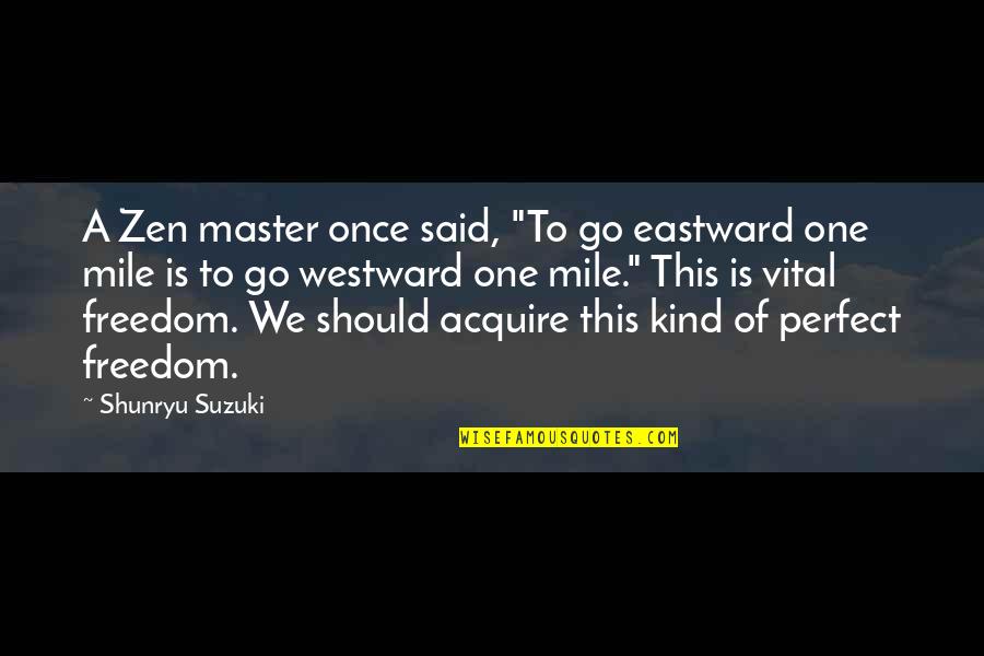 Trismegistic Quotes By Shunryu Suzuki: A Zen master once said, "To go eastward Trismegistic Quotes By Shunryu Suzuki: A Zen master once said, "To go eastward