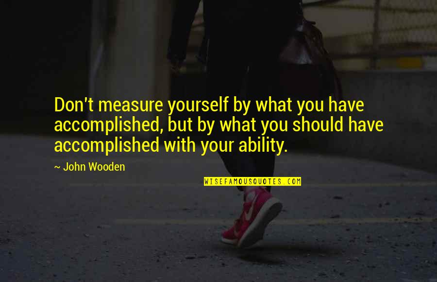 Trisomy 21 Quotes By John Wooden: Don't measure yourself by what you have accomplished,