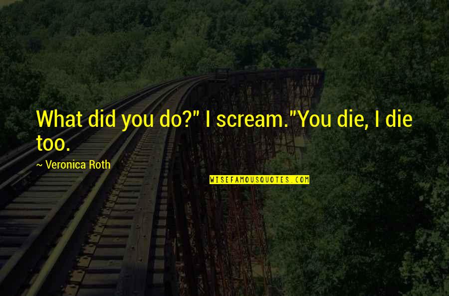 Tris's Quotes By Veronica Roth: What did you do?" I scream."You die, I