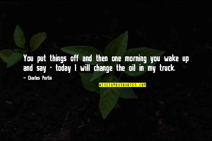 Trissotin Ou Quotes By Charles Portis: You put things off and then one morning Trissotin Ou Quotes By Charles Portis: You put things off and then one morning