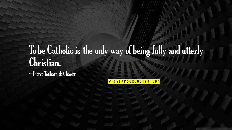 Trissotin Quotes By Pierre Teilhard De Chardin: To be Catholic is the only way of Trissotin Quotes By Pierre Teilhard De Chardin: To be Catholic is the only way of