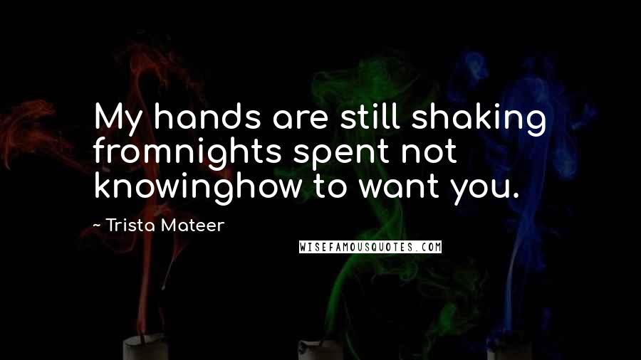 Trista Mateer quotes: My hands are still shaking fromnights spent not knowinghow to want you.