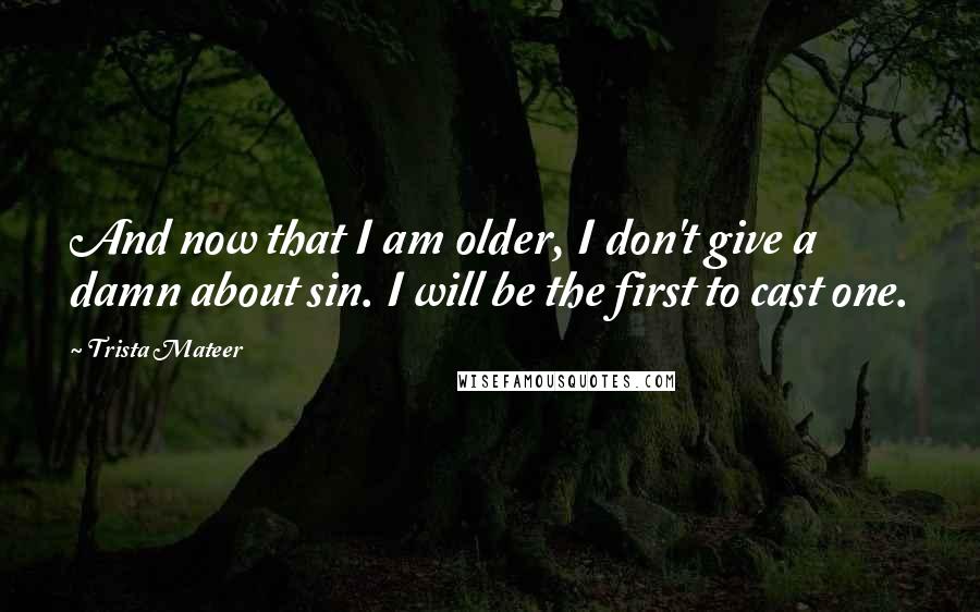 Trista Mateer quotes: And now that I am older, I don't give a damn about sin. I will be the first to cast one.