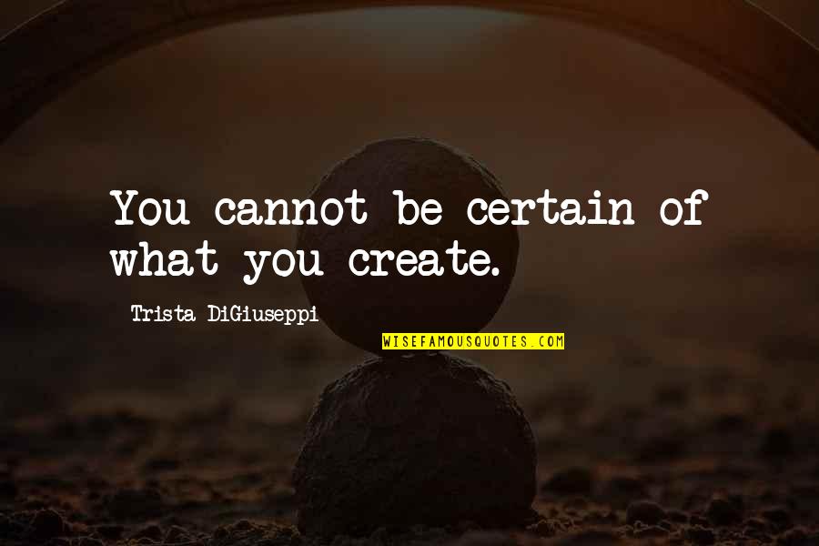 Trista Quotes By Trista DiGiuseppi: You cannot be certain of what you create.