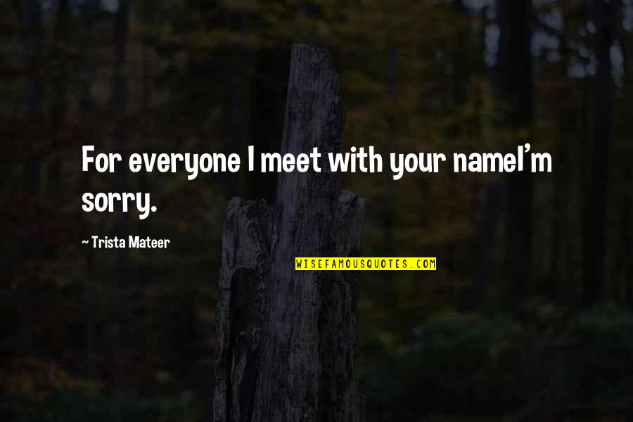 Trista Quotes By Trista Mateer: For everyone I meet with your nameI'm sorry.