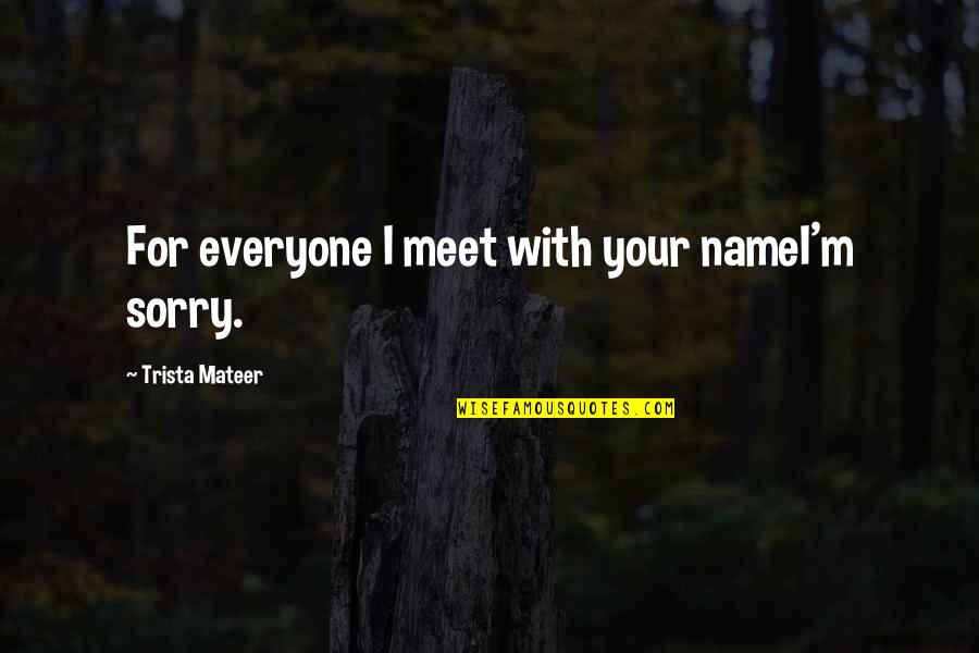 Trista Quotes By Trista Mateer: For everyone I meet with your nameI'm sorry. Trista Quotes By Trista Mateer: For everyone I meet with your nameI'm sorry.