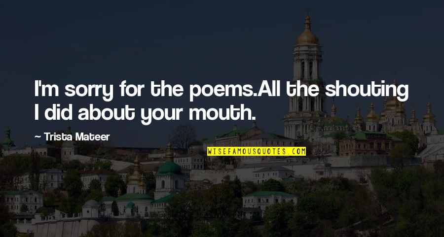 Trista Quotes By Trista Mateer: I'm sorry for the poems.All the shouting I