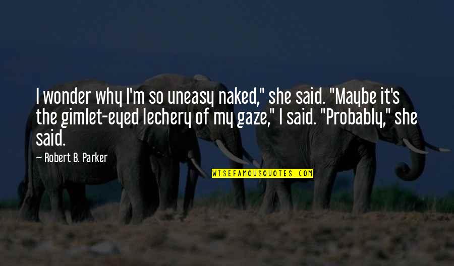 Tristam Monstercat Quotes By Robert B. Parker: I wonder why I'm so uneasy naked," she Tristam Monstercat Quotes By Robert B. Parker: I wonder why I'm so uneasy naked," she