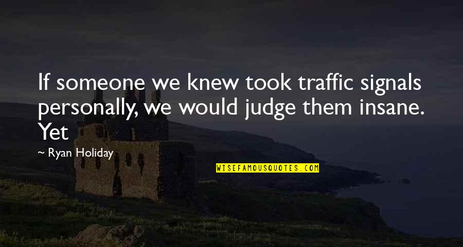 Tristam Monstercat Quotes By Ryan Holiday: If someone we knew took traffic signals personally,