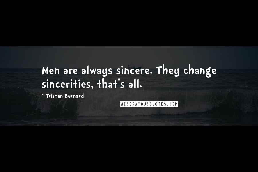Tristan Bernard quotes: Men are always sincere. They change sincerities, that's all.