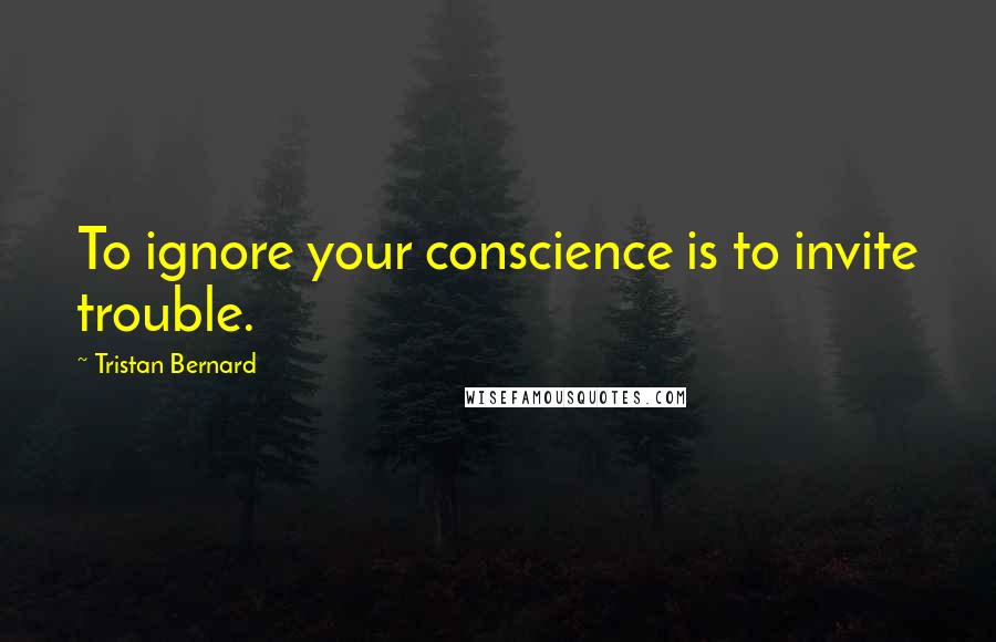 Tristan Bernard quotes: To ignore your conscience is to invite trouble.