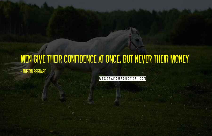 Tristan Bernard quotes: Men give their confidence at once, but never their money.