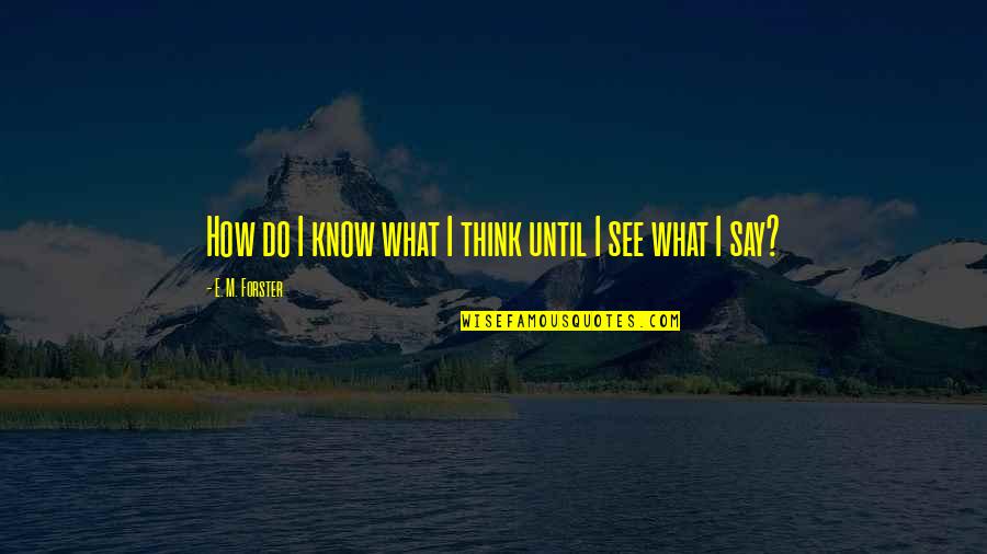 Tristan Bernard Quotes By E. M. Forster: How do I know what I think until Tristan Bernard Quotes By E. M. Forster: How do I know what I think until