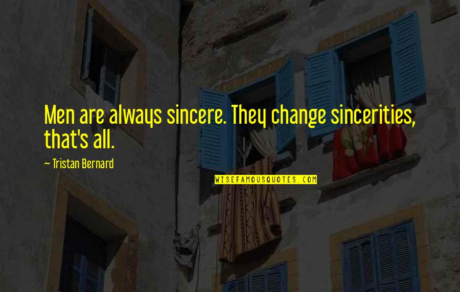 Tristan Bernard Quotes By Tristan Bernard: Men are always sincere. They change sincerities, that's Tristan Bernard Quotes By Tristan Bernard: Men are always sincere. They change sincerities, that's