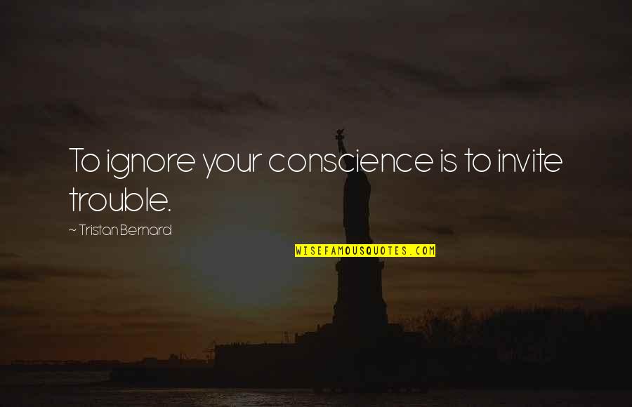 Tristan Bernard Quotes By Tristan Bernard: To ignore your conscience is to invite trouble. Tristan Bernard Quotes By Tristan Bernard: To ignore your conscience is to invite trouble.