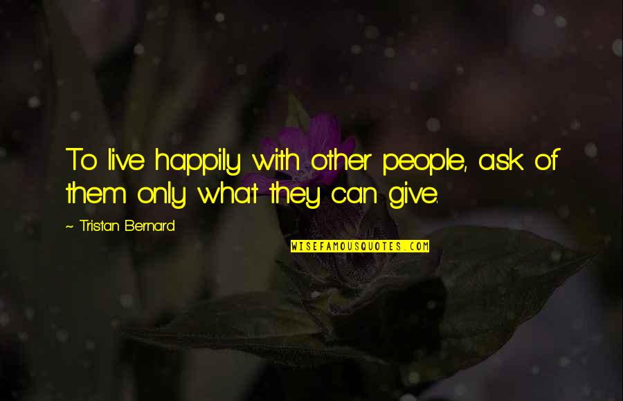 Tristan Bernard Quotes By Tristan Bernard: To live happily with other people, ask of Tristan Bernard Quotes By Tristan Bernard: To live happily with other people, ask of