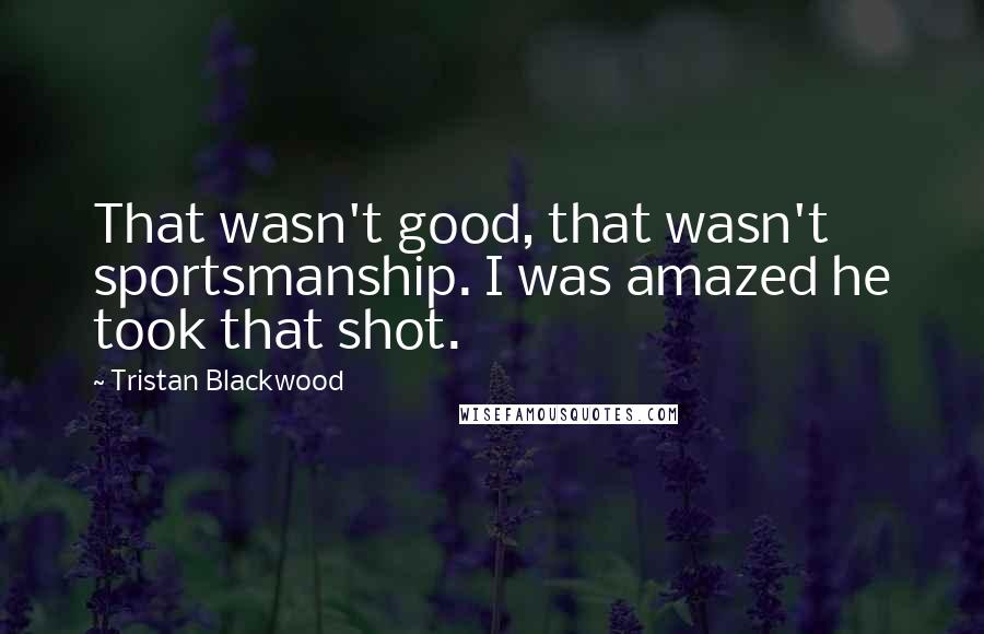 Tristan Blackwood quotes: That wasn't good, that wasn't sportsmanship. I was amazed he took that shot.