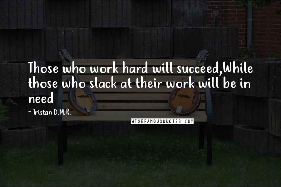 Tristan D.M.R. quotes: Those who work hard will succeed,While those who slack at their work will be in need