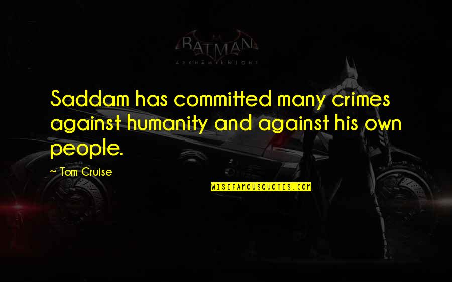 Tristan De Montigny Quotes By Tom Cruise: Saddam has committed many crimes against humanity and