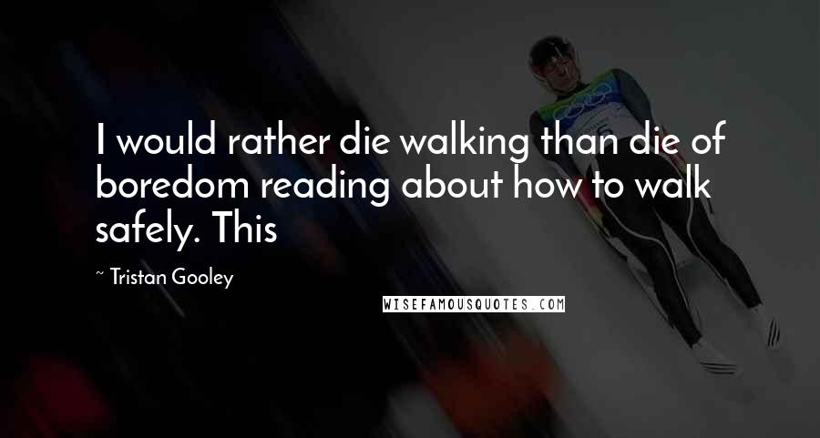 Tristan Gooley quotes: I would rather die walking than die of boredom reading about how to walk safely. This