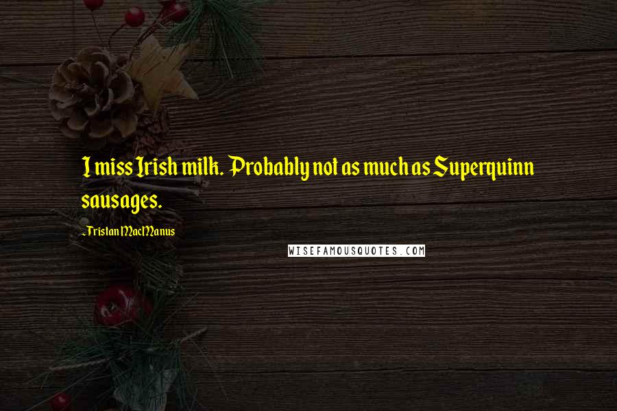 Tristan MacManus quotes: I miss Irish milk. Probably not as much as Superquinn sausages.