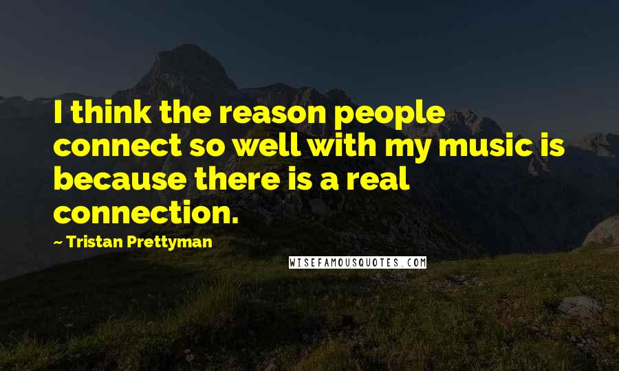 Tristan Prettyman quotes: I think the reason people connect so well with my music is because there is a real connection.