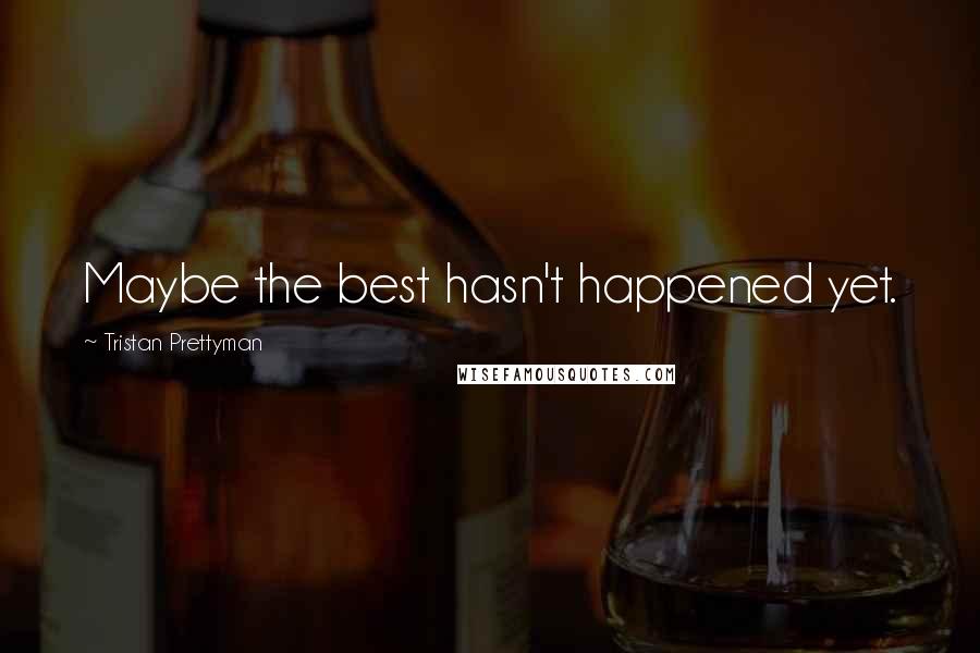 Tristan Prettyman quotes: Maybe the best hasn't happened yet.