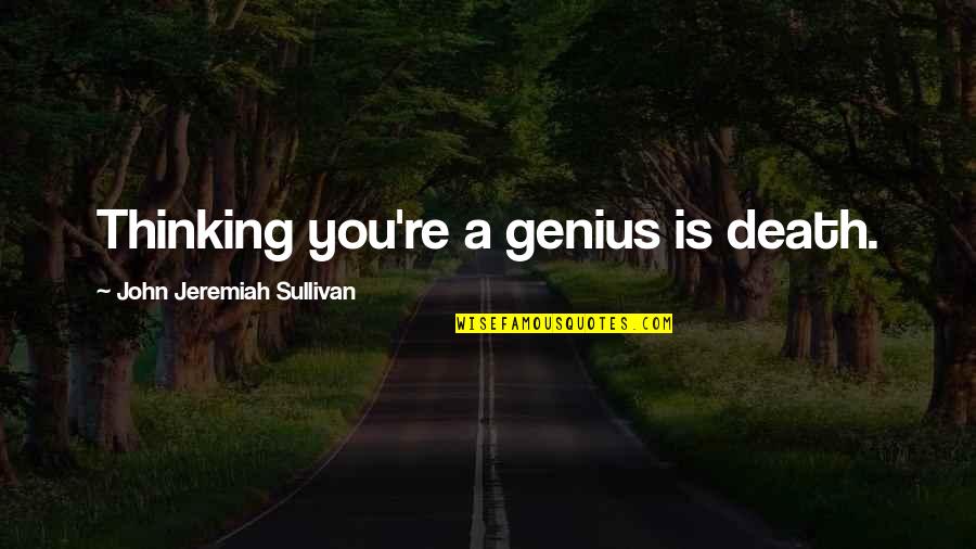 Tristan Prettyman Quotes By John Jeremiah Sullivan: Thinking you're a genius is death.
