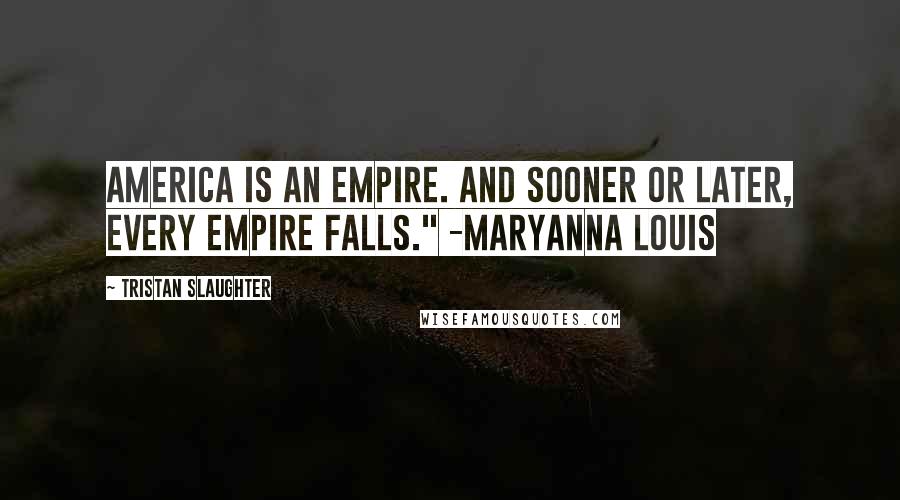 Tristan Slaughter quotes: America is an empire. And sooner or later, every empire falls." -Maryanna Louis