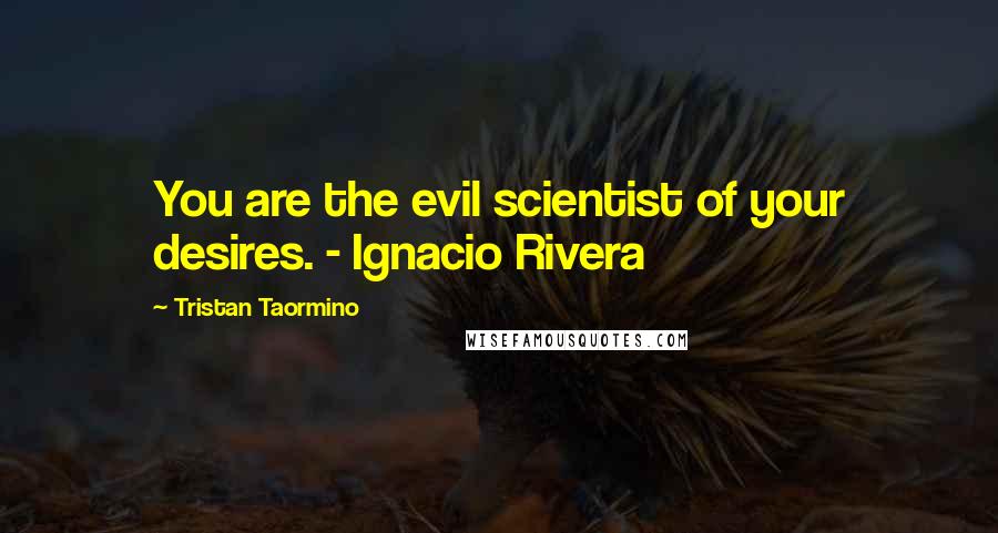 Tristan Taormino quotes: You are the evil scientist of your desires. - Ignacio Rivera