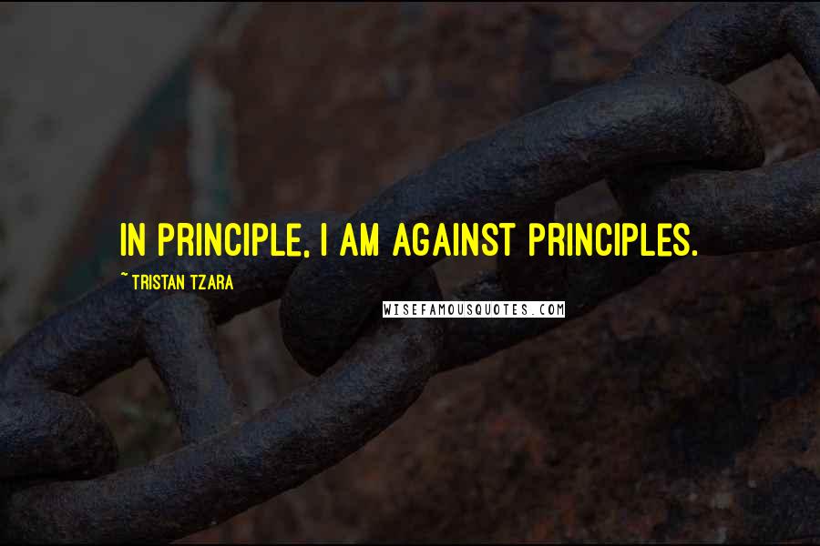 Tristan Tzara quotes: In principle, I am against principles.