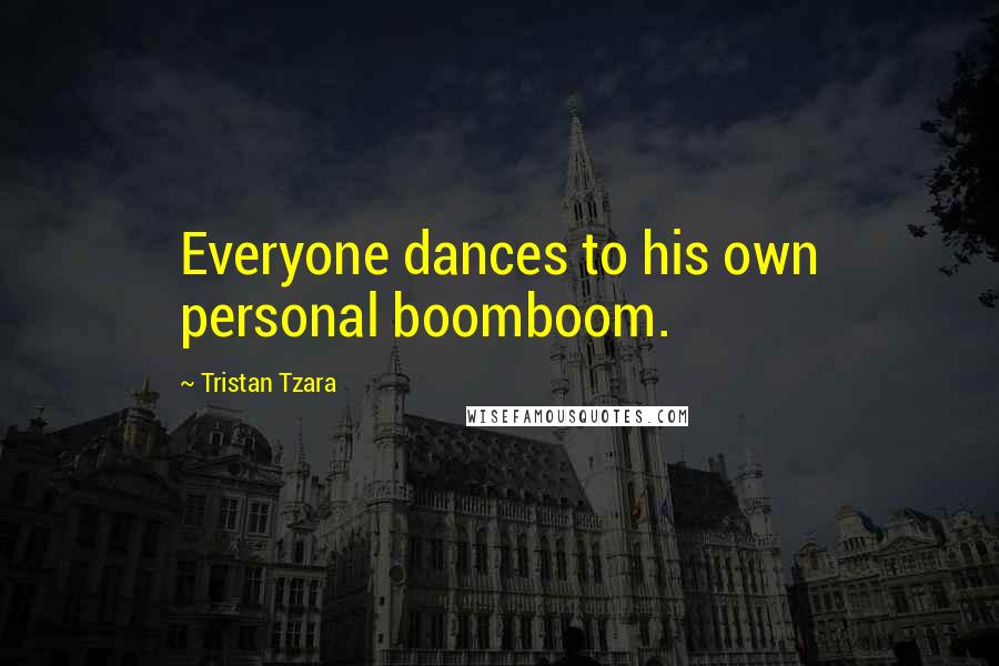 Tristan Tzara quotes: Everyone dances to his own personal boomboom.