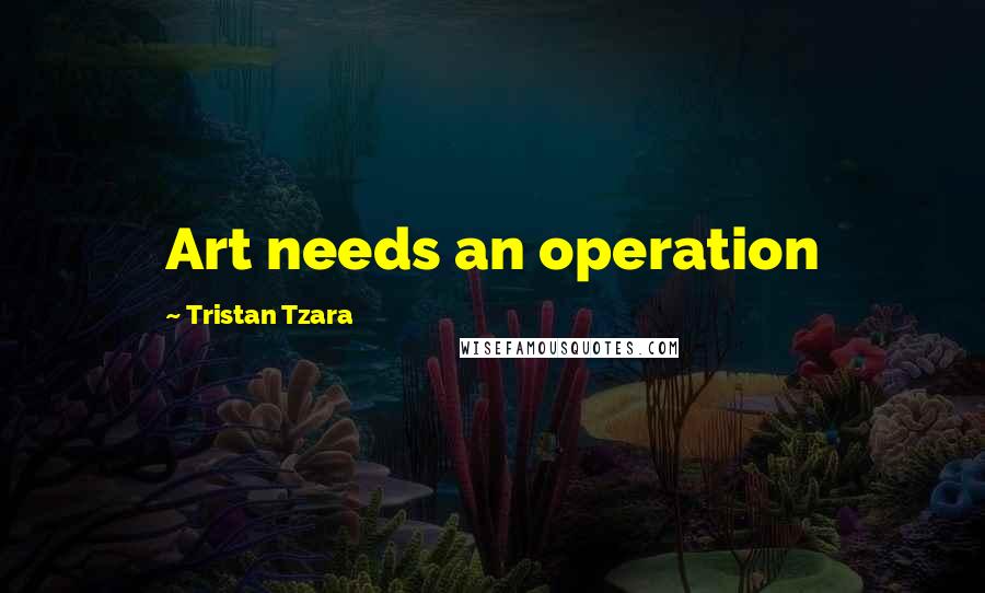 Tristan Tzara quotes: Art needs an operation