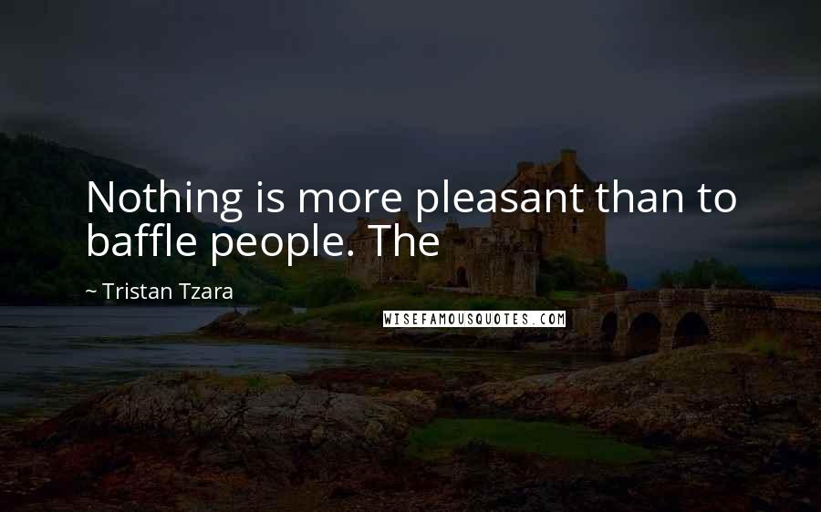 Tristan Tzara quotes: Nothing is more pleasant than to baffle people. The