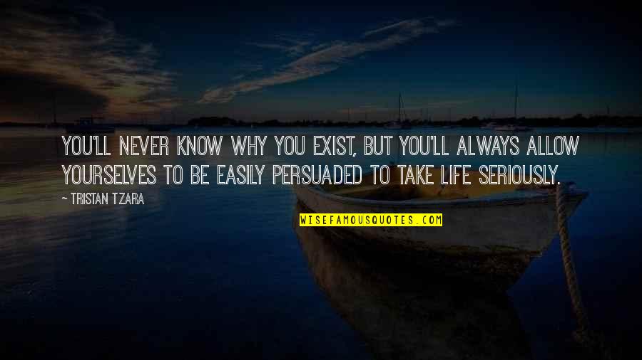 Tristan Tzara Quotes By Tristan Tzara: You'll never know why you exist, but you'll