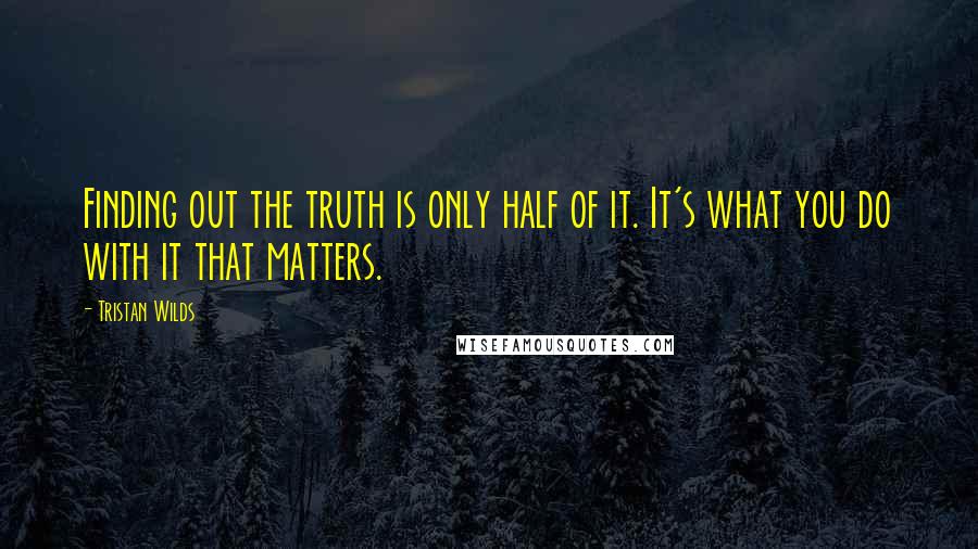 Tristan Wilds quotes: Finding out the truth is only half of it. It's what you do with it that matters.