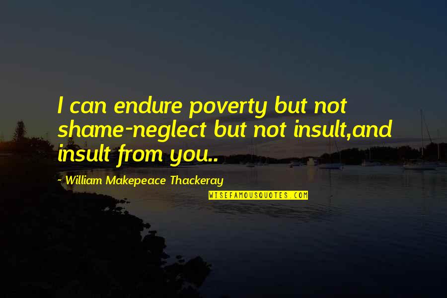 Tristana Quotes By William Makepeace Thackeray: I can endure poverty but not shame-neglect but