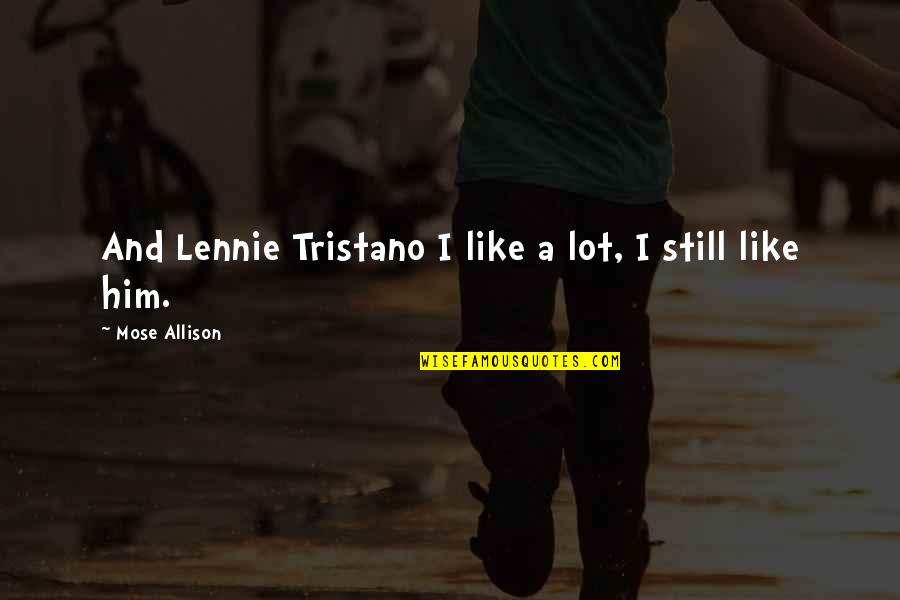 Tristano Tristano Quotes By Mose Allison: And Lennie Tristano I like a lot, I Tristano Tristano Quotes By Mose Allison: And Lennie Tristano I like a lot, I