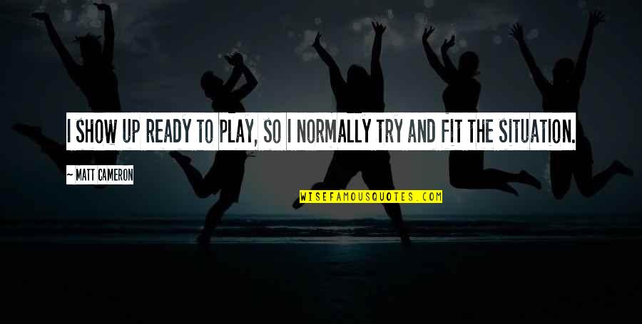 Tristant Mountain Quotes By Matt Cameron: I show up ready to play, so I